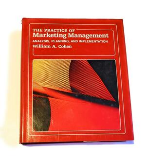 The Practice of Marketing Management: Analysis, Planning, and Implementation by William A. Cohen