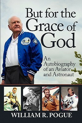 But for the Grace of God: An Autobiography of an Aviator and Astronaut by William R. Pogue