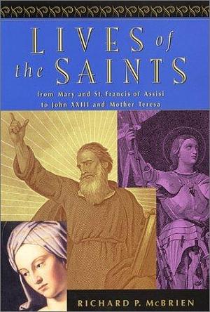 Lives of the Saints: From Mary and Francis of Assisi to John XXIII and Mother Teresa by Richard P. McBrien, Richard P. McBrien