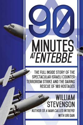 90 Minutes at Entebbe: The Full Inside Story of the Spectacular Israeli Counterterrorism Strike and the Daring Rescue of 103 Hostages by William Stevenson