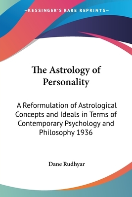 The Astrology of Personality: A Reformulation of Astrological Concepts and Ideals in Terms of Contemporary Psychology and Philosophy 1936 by Dane Rudhyar