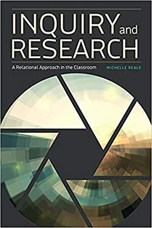 Inquiry and Research: A Relational Approach in the Classroom by Michelle Reale