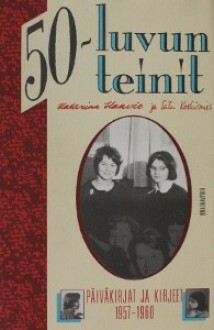 50-luvun teinit: Päiväkirjat ja kirjeet 1957-1960 by Satu Koskimies, Satu Marttila, Katarina Eskola, Katarina Haavio