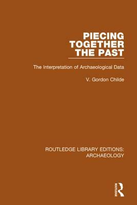 Piecing Together the Past: The Interpretation of Archaeological Data by V. Gordon Childe