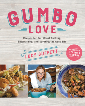 Gumbo Love: Recipes for Gulf Coast Cooking, Entertaining, and Savoring the Good Life by Lucy Buffett, Thomas McGuane