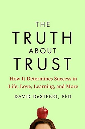 The Truth About Trust: How It Determines Success in Life, Love, Learning, and More by David DeSteno