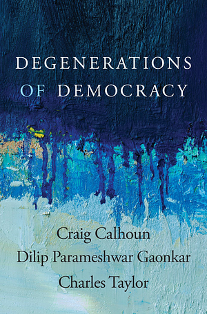 Degenerations of Democracy by Charles Taylor, Dilip Parameshwar Gaonkar, Craig Calhoun