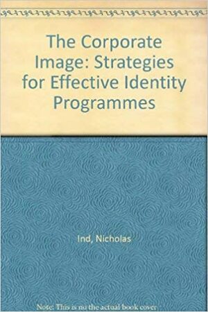 The Corporate Image: Strategies for Effective Identity Programmes by Nicholas Ind