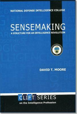 Sensemaking: A Structure for an Intelligence Revolution: A Structure for an Intelligence Revolution by David T. Moore