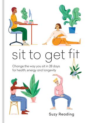 Sit to Get Fit: Change the Way You Sit in 28 Days for Health, Energy and Longevity by Suzy Reading