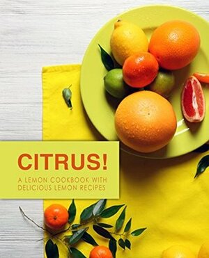 Citrus!: A Lemon Cookbook with Delicious Lemon Recipes by BookSumo Press