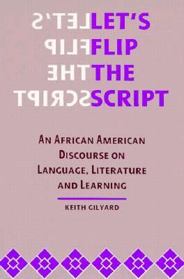 Let's Flip the Script: An African American Discourse on Language, Literature, and Learning by Keith Gilyard