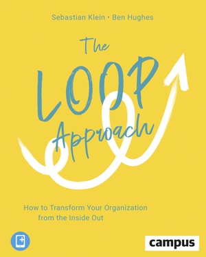 The Loop Approach: How to Transform Your Organization from the Inside Out by Sebastian Klein, Ben Hughes