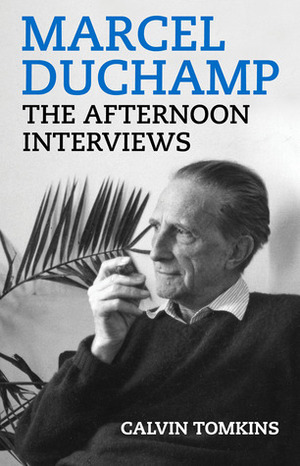 Marcel Duchamp: The Afternoon Interviews by Calvin Tomkins, Paul Chan