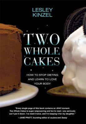 Two Whole Cakes: How to Stop Dieting and Learn to Love Your Body by Lesley Kinzel