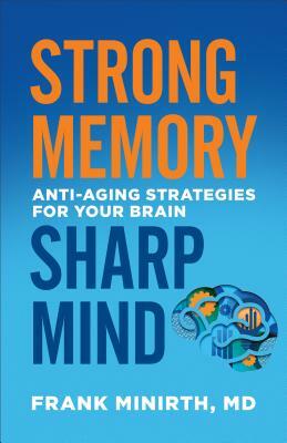 Strong Memory, Sharp Mind: Anti-Aging Strategies for Your Brain by Frank MD Minirth