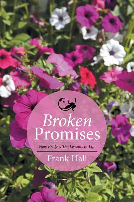 Broken Promises: New Bridges the Lessons in Life by Frank Hall