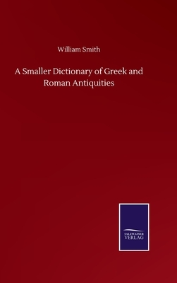 A Smaller Dictionary of Greek and Roman Antiquities by William Smith