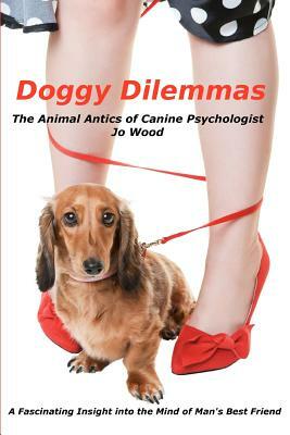 Doggy Dilemmas: The Animal Antics of Canine Psychologist Jo Wood by Jo Wood