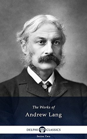 Delphi Collected Works of Andrew Lang and the Complete Fairy Books (Illustrated) by Andrew Lang