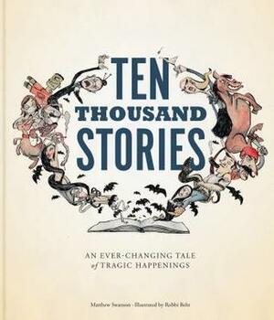 Ten Thousand Stories: An Ever-Changing Tale of Tragic Happenings by Matthew Swanson, Robbi Behr