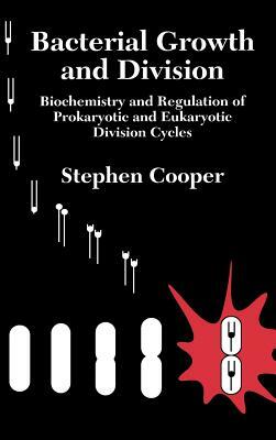 Bacterial Growth and Division: Biochemistry and Regulation of Prokaryotic and Eukaryotic Division Cycles by Stephen Cooper