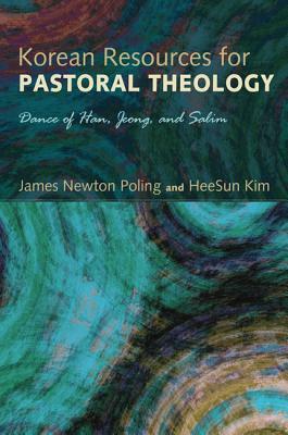 Korean Resources for Pastoral Theology: Dance of Han, Jeong, and Salim by Heesun Kim, James Newton Poling