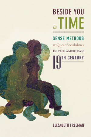 Beside You in Time: Sense Methods and Queer Sociabilities in the American Nineteenth Century by Elizabeth Freeman