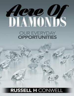 Acres of Diamonds by Russell H. Conwell: Our Everyday Opportunities by Russell H. Conwell