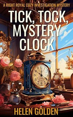 Tick, Tock, Mystery Clock (A Right Royal Cozy investigation Mystery): A cozy mystery novella with a hint of humour by Helen Golden, Helen Golden