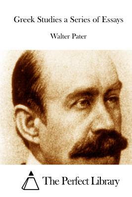 Greek Studies a Series of Essays by Walter Pater