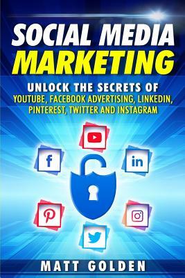 Social Media Marketing: Unlock the Secrets of Youtube, Facebook Advertising, Linkedin, Pinterest, Twitter and Instagram by Matt Golden