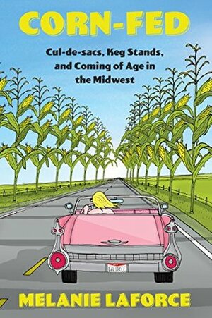 Corn-Fed: Cul-de-sacs, Keg Stands, and Coming of Age in the Midwest by Thought Catalog, Melanie LaForce