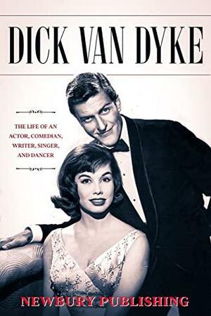 Dick Van Dyke: The Life of an Actor, Comedian, Writer, Singer, and Dancer by Newbury Publishing