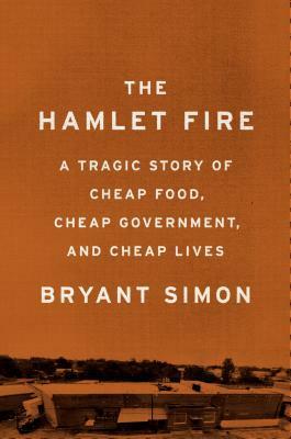 The Hamlet Fire: A Tragic Story of Cheap Food, Cheap Government, and Cheap Lives by Bryant Simon
