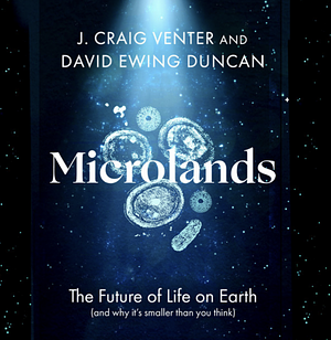 Microlands: The future of life on earth by David Ewing Duncan, J. Craig Venter