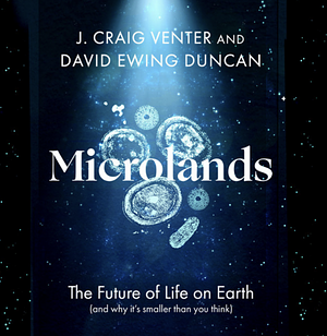 Microlands: The future of life on earth by J. Craig Venter, David Ewing Duncan