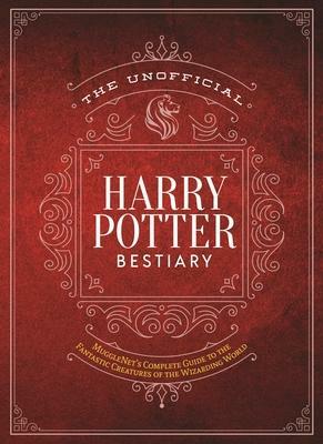 The Unofficial Harry Potter Bestiary: MuggleNet's Complete Guide to the Fantastic Creatures from the Realm of Wizards and Witches by The Editors of MuggleNet, The Editors of MuggleNet