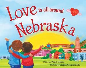 Love Is All Around Nebraska by Joanna Czernichowska, Wendi Silvano, Wendi Silvano