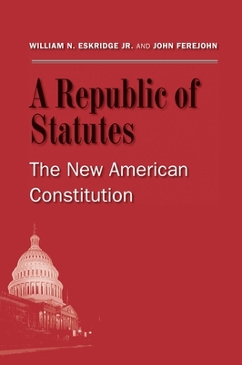 A Republic of Statutes: The New American Constitution by John Ferejohn, William N. Eskridge