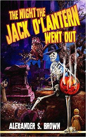 The Night the Jack O' Lantern Went Out by Alexander S. Brown, Alexander S. Brown