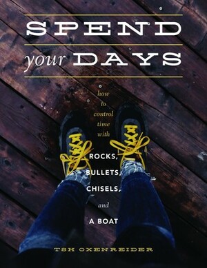 Spend Your Days: How to Control Time With Rocks, Bullets, Chisels, & a Boat by Tsh Oxenreider