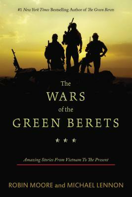 The Wars of the Green Berets: Amazing Stories from Vietnam to the Present by Robin Moore, Michael Lennon