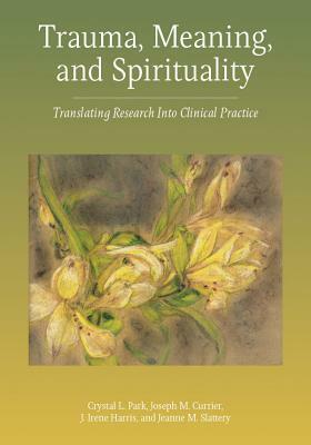 Trauma, Meaning, and Spirituality: Translating Research Into Clinical Practice by J. Irene Harris, Crystal L. Park, Joseph M. Currier