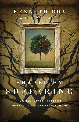 Shaped by Suffering: How Temporary Hardships Prepare Us for Our Eternal Home by Kenneth Boa