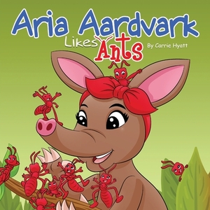 Aria Aardvark Likes Ants by Carrie Ann Hyatt
