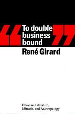 To Double Business Bound: Essays on Literature, Mimesis and Anthropology by René Girard