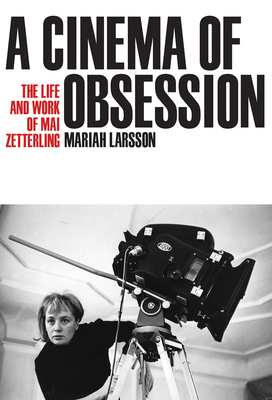 A Cinema of Obsession: The Life and Work of Mai Zetterling by Mariah Larsson