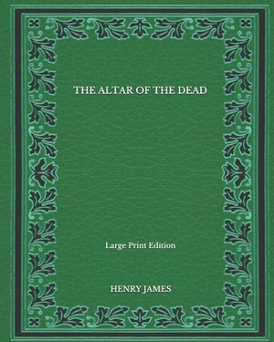 The Altar Of The Dead - Large Print Edition by Henry James