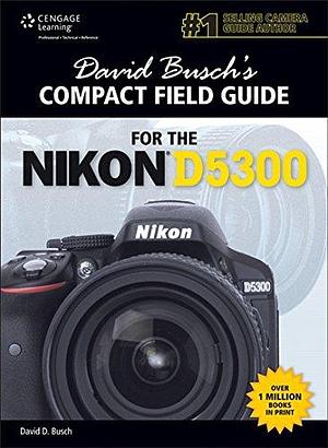 David Busch's Compact Field Guide for the Nikon D5300 by David D. Busch